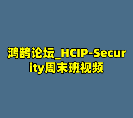 鸿鹄论坛_HCIP-Security周末班视频