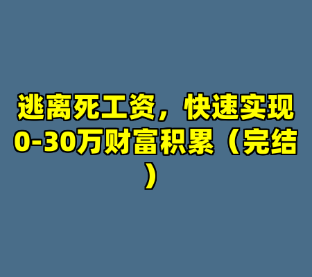 逃离死工资，快速实现0-30万财富积累（完结）