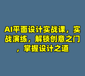 AI平面设计实战课，实战演练，解锁创意之门，掌握设计之道-cc资源站