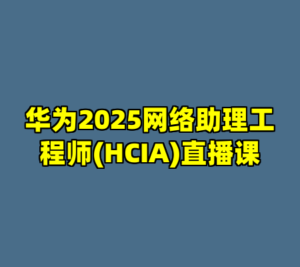 华为2025网络助理工程师(HCIA)直播课-cc资源站