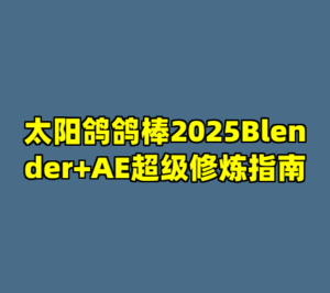 太阳鸽鸽棒2025Blender+AE超级修炼指南-cc资源站
