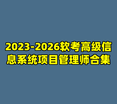 2023-2026软考高级信息系统项目管理师合集
