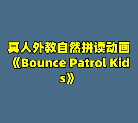 真人外教自然拼读动画《Bounce Patrol Kids》
