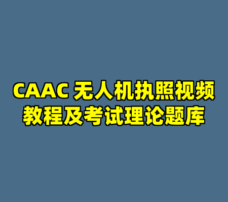 CAAC 无人机执照视频教程及考试理论题库