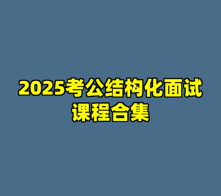 2025考公结构化面试课程合集