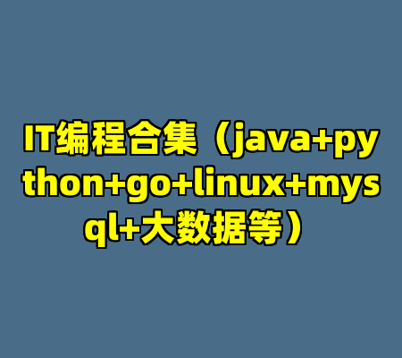 IT编程合集（java+python+go+linux+mysql+大数据等）