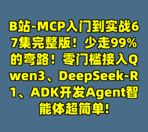 B站-MCP入门到实战67集完整版！少走99%的弯路！零门槛接入Qwen3、DeepSeek-R1、ADK开发Agent智能体超简单!-cc资源站