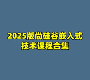 2025版尚硅谷嵌入式技术课程合集-cc资源站