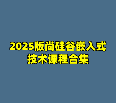2025版尚硅谷嵌入式技术课程合集