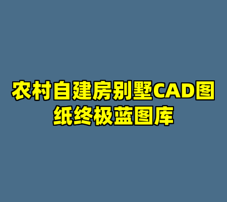 农村自建房别墅CAD图纸终极蓝图库