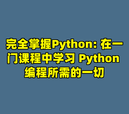 完全掌握Python: 在一门课程中学习 Python 编程所需的一切