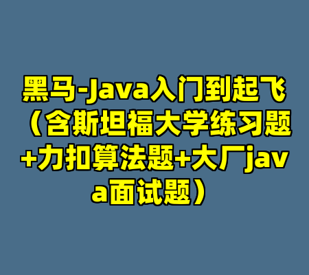 黑马-Java入门到起飞（含斯坦福大学练习题+力扣算法题+大厂java面试题）