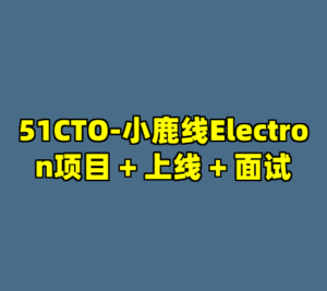 51CTO-小鹿线Electron项目 + 上线 + 面试-cc资源站