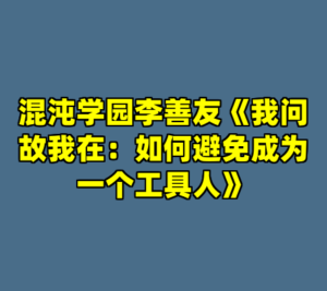 混沌学园李善友《我问故我在：如何避免成为一个工具人》-cc资源站