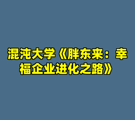 混沌大学《胖东来：幸福企业进化之路》