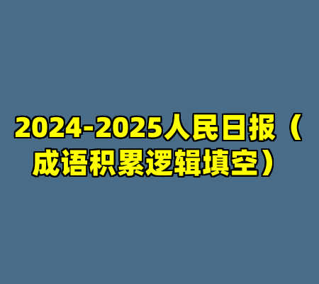 2024-2025人民日报（成语积累逻辑填空）
