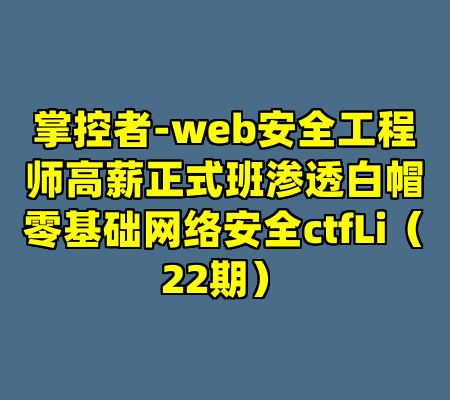 掌控者-web安全工程师高薪正式班渗透白帽零基础网络安全ctfLi（22期）