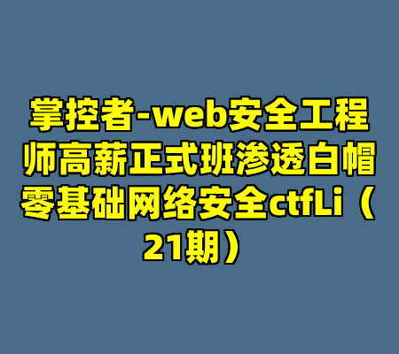 掌控者-web安全工程师高薪正式班渗透白帽零基础网络安全ctfLi（21期）