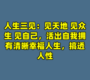 人生三见：见天地 见众生 见自己，活出自我拥有清晰幸福人生，搞透人性-cc资源站
