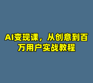 AI变现课，从创意到百万用户实战教程-cc资源站