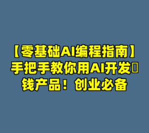 【零基础AI编程指南】手把手教你用AI开发賺钱产品！创业必备-cc资源站
