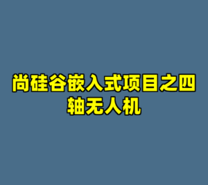 尚硅谷嵌入式项目之四轴无人机-cc资源站