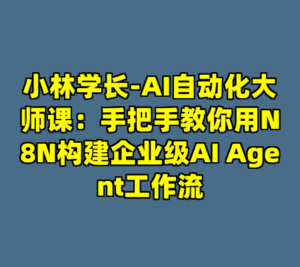 小林学长-AI自动化大师课：手把手教你用N8N构建企业级AI Agent工作流-cc资源站