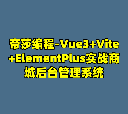 帝莎编程-Vue3+Vite+ElementPlus实战商城后台管理系统