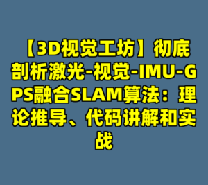 【3D视觉工坊】彻底剖析激光-视觉-IMU-GPS融合SLAM算法：理论推导、代码讲解和实战-cc资源站