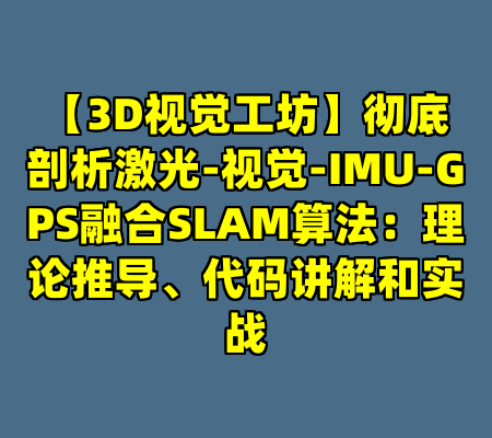 【3D视觉工坊】彻底剖析激光-视觉-IMU-GPS融合SLAM算法：理论推导、代码讲解和实战