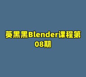 葵黑黑Blender课程第08期-cc资源站