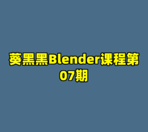 葵黑黑Blender课程第07期-cc资源站