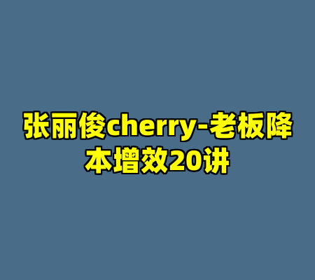 张丽俊cherry-老板降本增效20讲