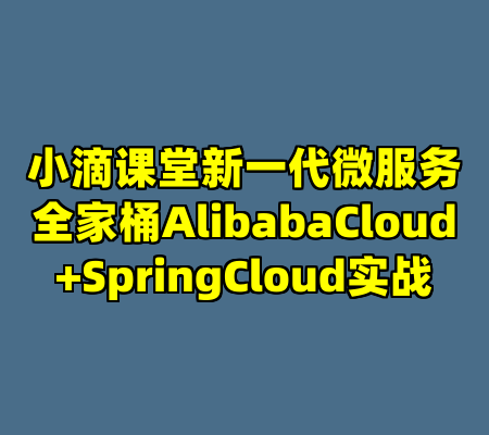 小滴课堂新一代微服务全家桶AlibabaCloud+SpringCloud实战
