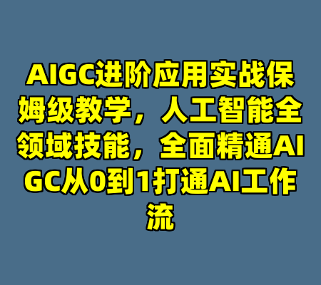 AIGC进阶应用实战保姆级教学，人工智能全领域技能，全面精通AIGC从0到1打通AI工作流
