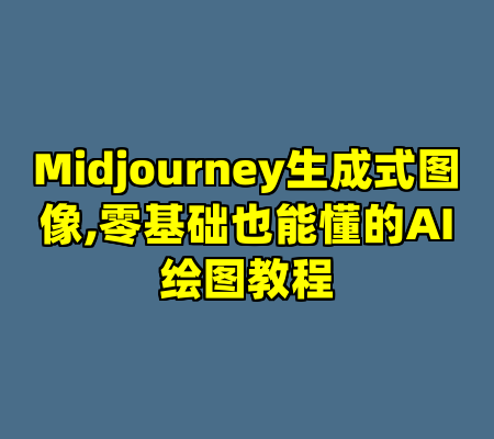 Midjourney生成式图像,零基础也能懂的AI绘图教程