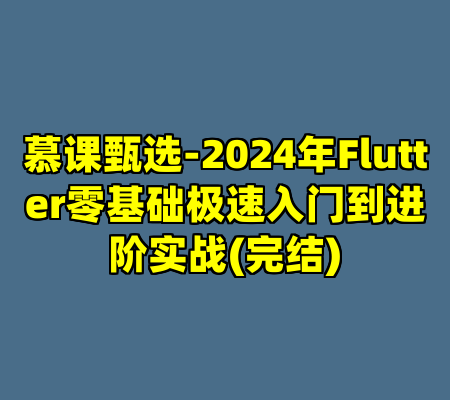 慕课甄选-2024年Flutter零基础极速入门到进阶实战(完结)