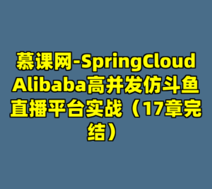 慕课网-SpringCloudAlibaba高并发仿斗鱼直播平台实战（17章完结）-cc资源站
