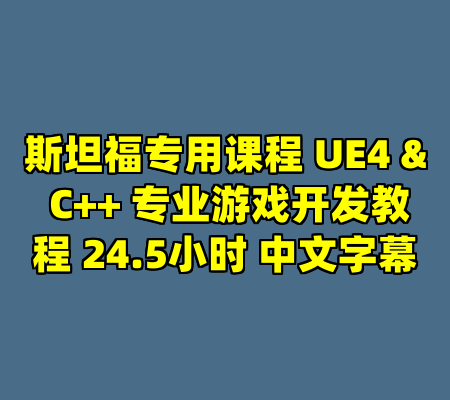 斯坦福专用课程 UE4 & C++ 专业游戏开发教程 24.5小时 中文字幕