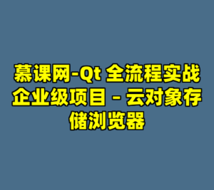 慕课网-Qt 全流程实战企业级项目 – 云对象存储浏览器-cc资源站