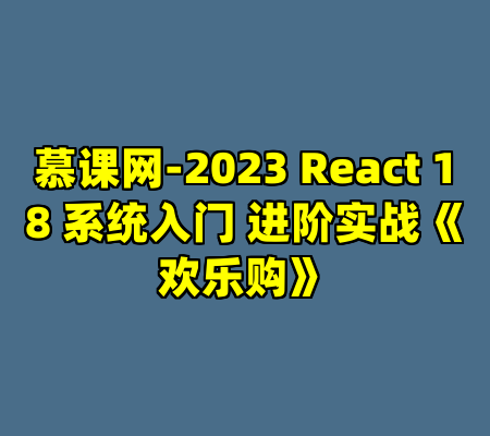 慕课网-2023 React 18 系统入门 进阶实战《欢乐购》