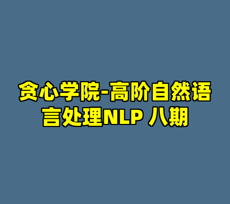 贪心学院-高阶自然语言处理NLP 八期