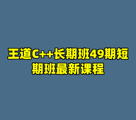 王道C++长期班49期短期班最新课程