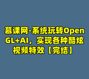 慕课网-系统玩转OpenGL+AI，实现各种酷炫视频特效【完结】-cc资源站