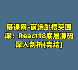 慕课网-前端跳槽突围课：React18底层源码深入剖析(完结)-cc资源站