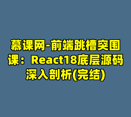 慕课网-前端跳槽突围课：React18底层源码深入剖析(完结)