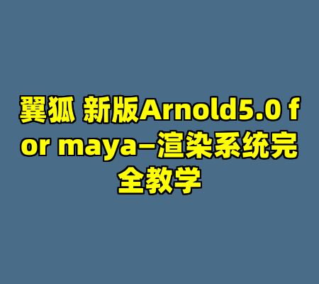 翼狐 新版Arnold5.0 for maya—渲染系统完全教学