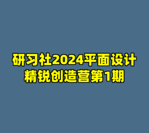 研习社2024平面设计精锐创造营第1期-cc资源站