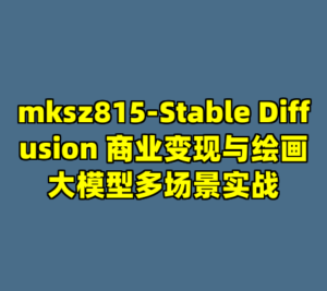 mksz815-Stable Diffusion 商业变现与绘画大模型多场景实战-cc资源站