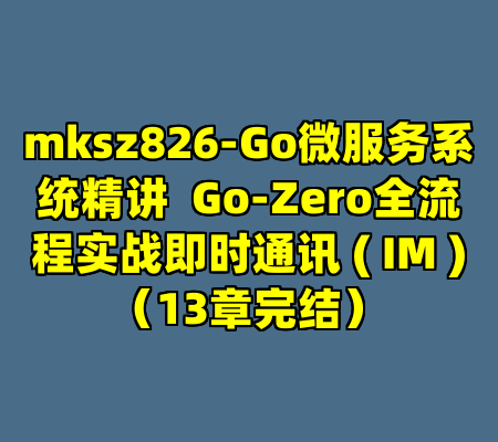 mksz826-Go微服务系统精讲  Go-Zero全流程实战即时通讯 ( IM )（13章完结）